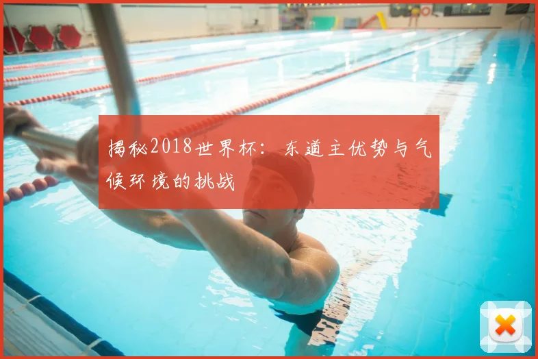 揭秘2018世界杯：东道主优势与气候环境的挑战