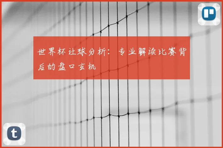 世界杯让球分析：专业解读比赛背后的盘口玄机