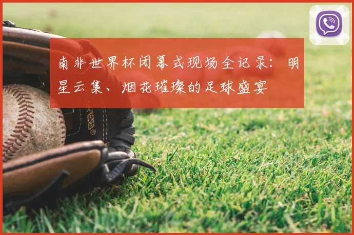 南非世界杯闭幕式现场全记录:明星云集、烟花璀璨的足球盛宴