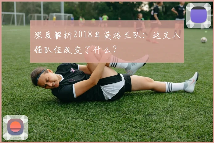 深度解析2018年英格兰队:这支八强队伍改变了什么?