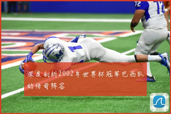 深度剖析2002年世界杯冠军巴西队的传奇阵容
