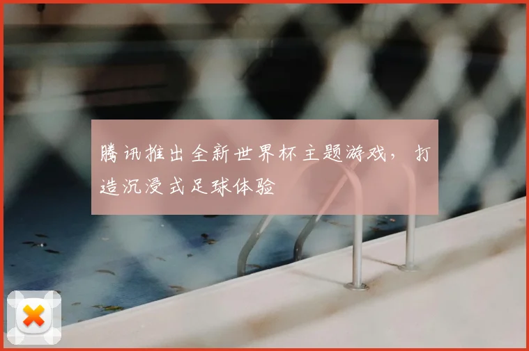 腾讯推出全新世界杯主题游戏，打造沉浸式足球体验