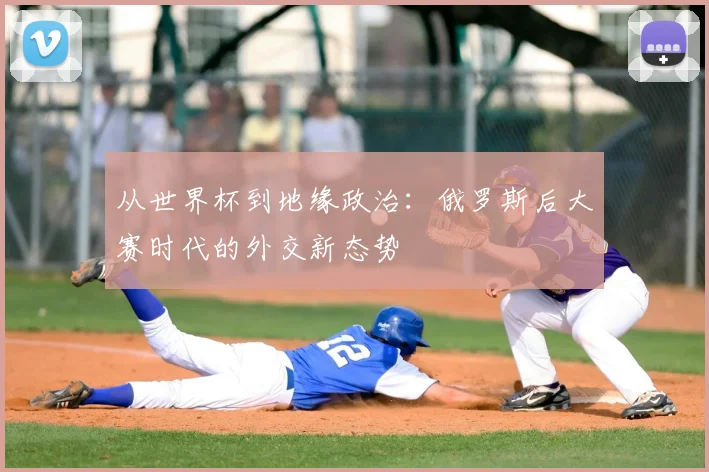 从世界杯到地缘政治:俄罗斯后大赛时代的外交新态势