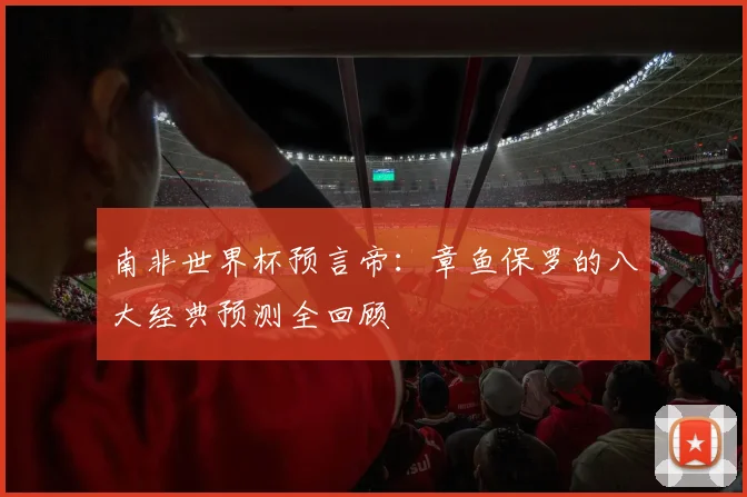 南非世界杯预言帝:章鱼保罗的八大经典预测全回顾