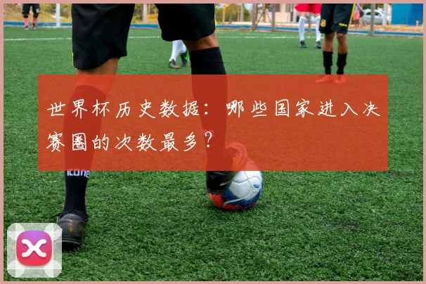 世界杯历史数据：哪些国家进入决赛圈的次数最多？