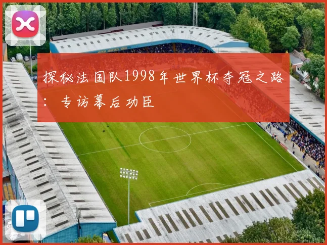 探秘法国队1998年世界杯夺冠之路：专访幕后功臣