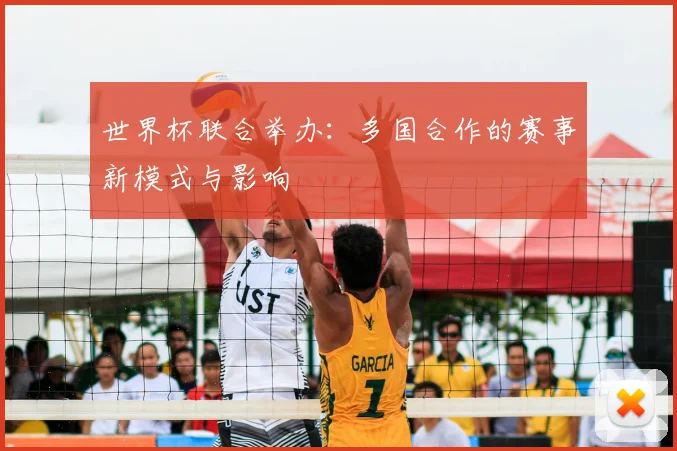 世界杯联合举办:多国合作的赛事新模式与影响