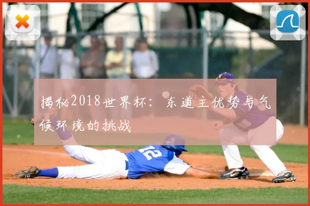 揭秘2018世界杯：东道主优势与气候环境的挑战