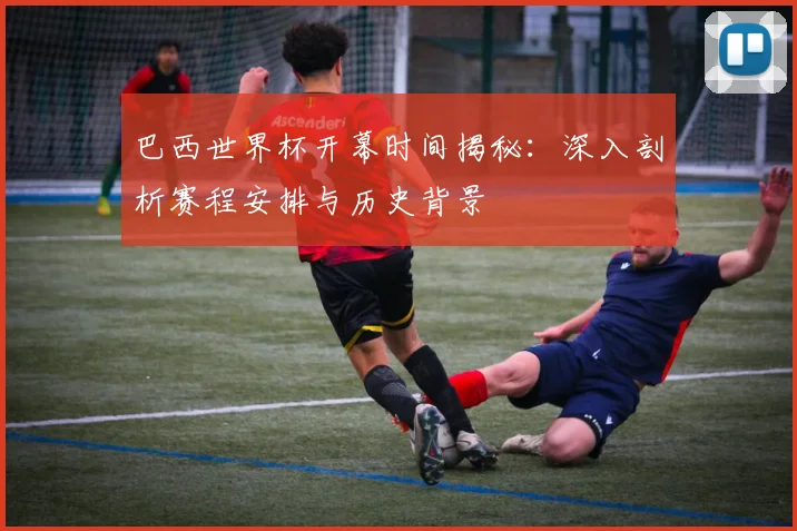巴西世界杯开幕时间揭秘:深入剖析赛程安排与历史背景