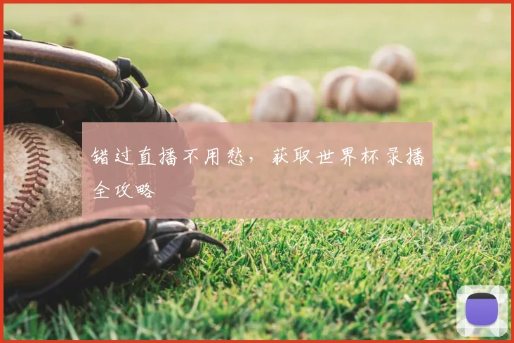 错过直播不用愁，获取世界杯录播全攻略