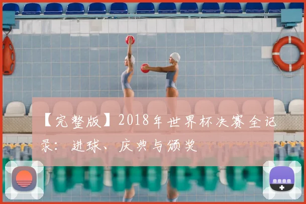 【完整版】2018年世界杯决赛全记录:进球、庆典与颁奖