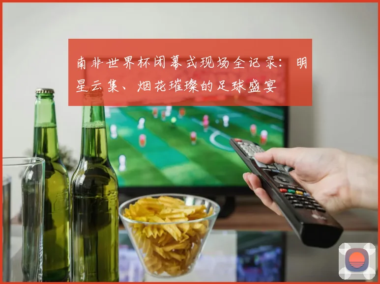 南非世界杯闭幕式现场全记录:明星云集、烟花璀璨的足球盛宴