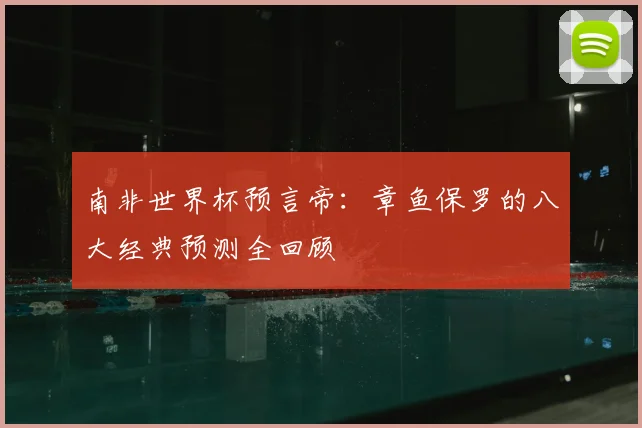 南非世界杯预言帝:章鱼保罗的八大经典预测全回顾