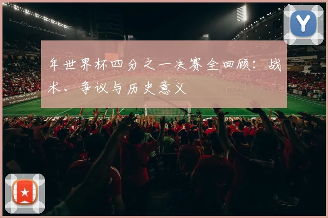 年世界杯四分之一决赛全回顾：战术、争议与历史意义