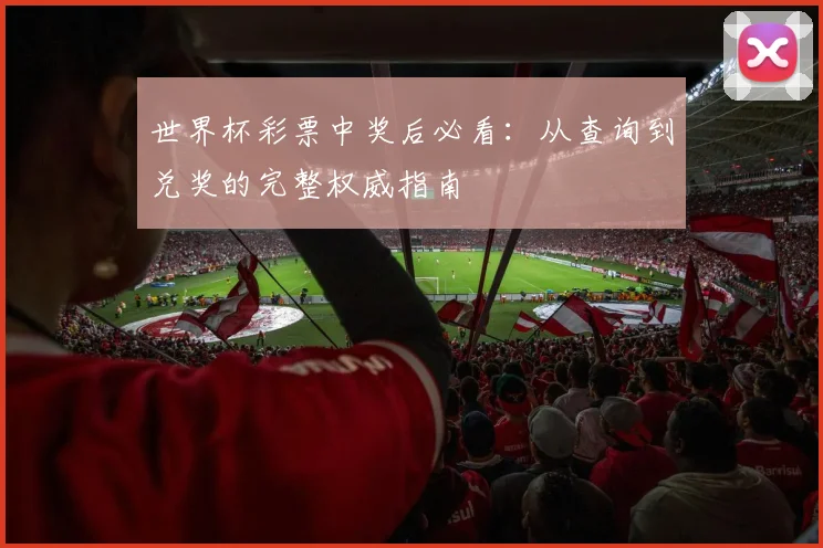 世界杯彩票中奖后必看:从查询到兑奖的完整权威指南