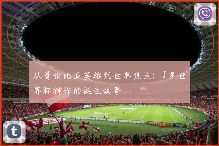 从哥伦比亚英雄到世界焦点:J罗世界杯神作的诞生故事