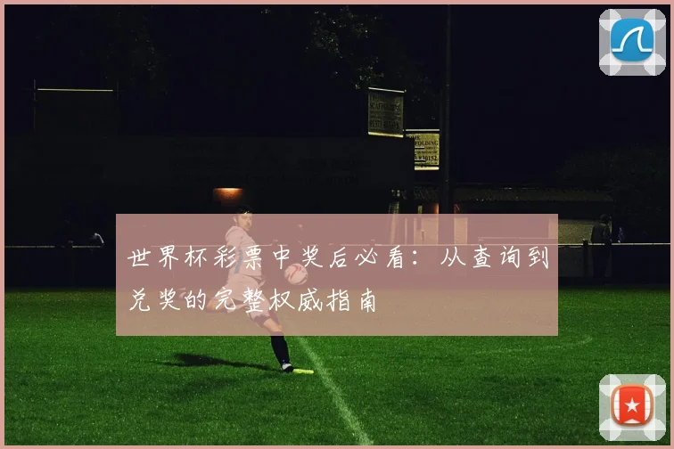 世界杯彩票中奖后必看:从查询到兑奖的完整权威指南