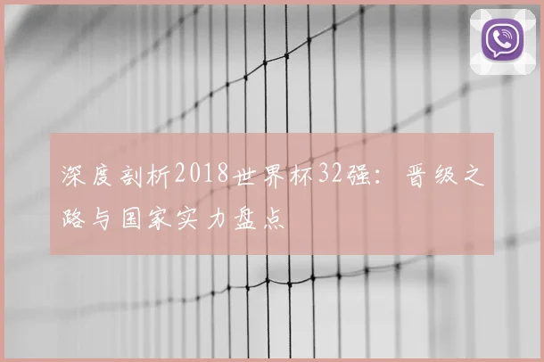 深度剖析2018世界杯32强：晋级之路与国家实力盘点