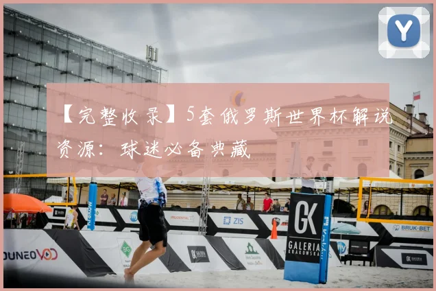 【完整收录】5套俄罗斯世界杯解说资源:球迷必备典藏