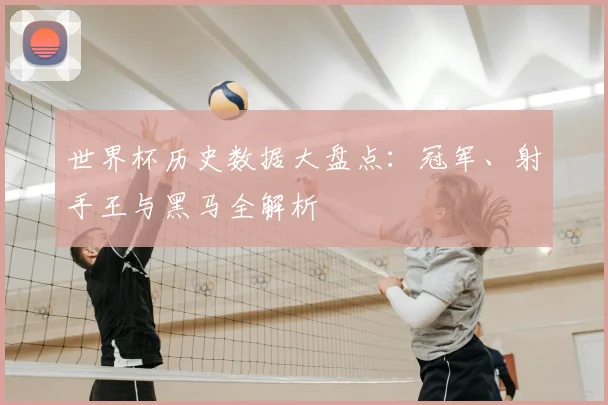 世界杯历史数据大盘点:冠军、射手王与黑马全解析
