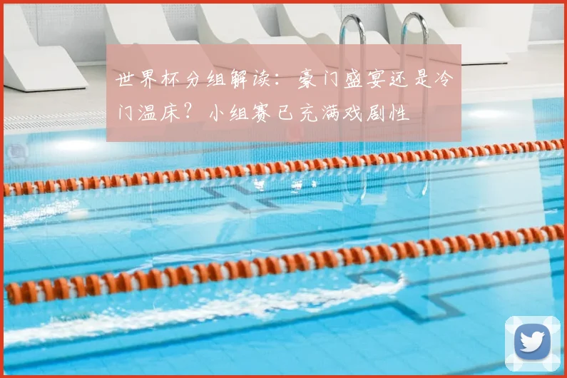 世界杯分组解读:豪门盛宴还是冷门温床?小组赛已充满戏剧性