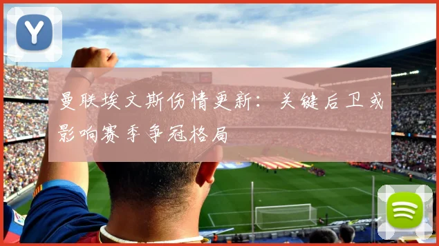 曼联埃文斯伤情更新：关键后卫或影响赛季争冠格局