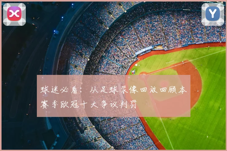 球迷必看:从足球录像回放回顾本赛季欧冠十大争议判罚