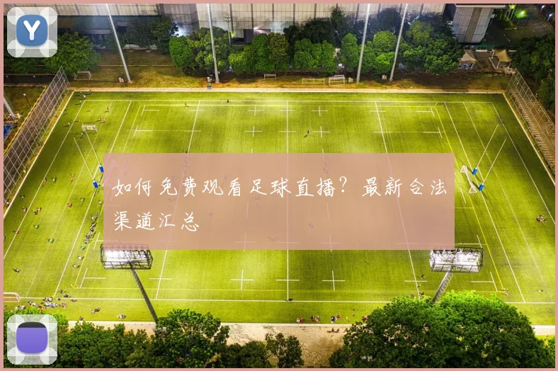 如何免费观看足球直播？最新合法渠道汇总