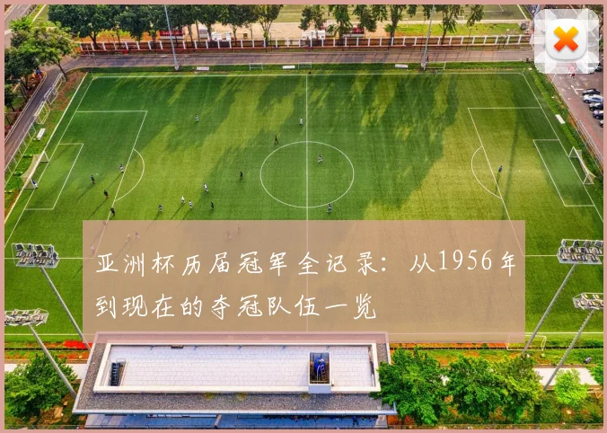 亚洲杯历届冠军全记录：从1956年到现在的夺冠队伍一览