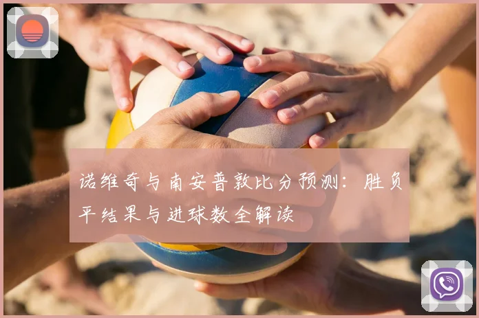 诺维奇与南安普敦比分预测：胜负平结果与进球数全解读