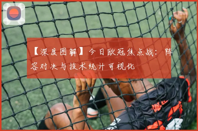 【深度图解】今日欧冠焦点战：阵容对决与技术统计可视化