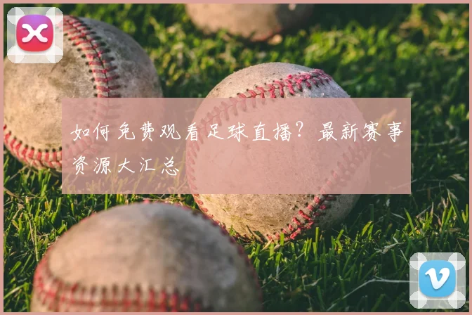 如何免费观看足球直播？最新赛事资源大汇总