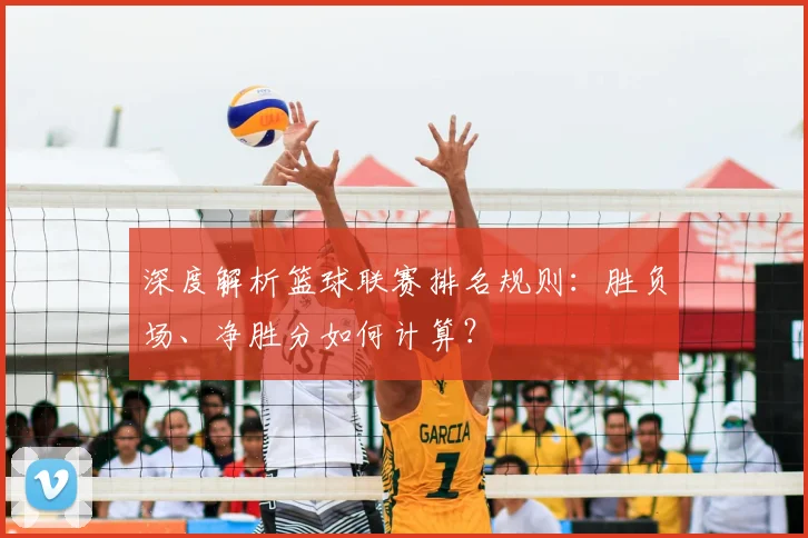 深度解析篮球联赛排名规则：胜负场、净胜分如何计算？