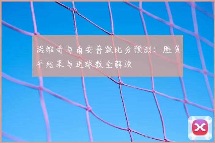 诺维奇与南安普敦比分预测：胜负平结果与进球数全解读