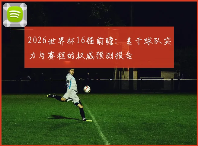 2026世界杯16强前瞻：基于球队实力与赛程的权威预测报告