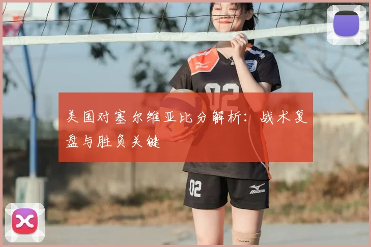 美国对塞尔维亚比分解析：战术复盘与胜负关键
