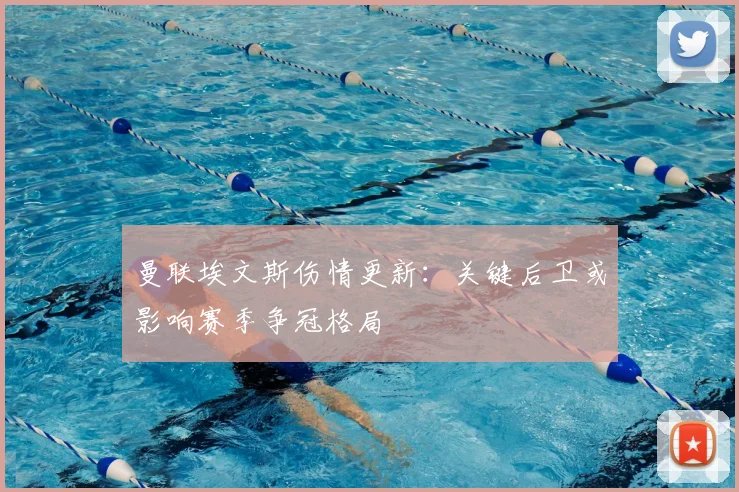 曼联埃文斯伤情更新:关键后卫或影响赛季争冠格局