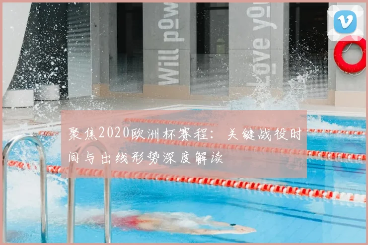 聚焦2020欧洲杯赛程：关键战役时间与出线形势深度解读