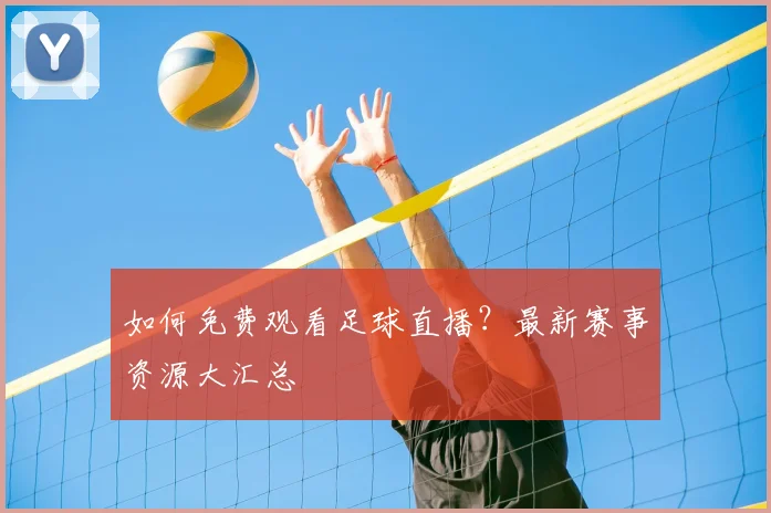 如何免费观看足球直播？最新赛事资源大汇总