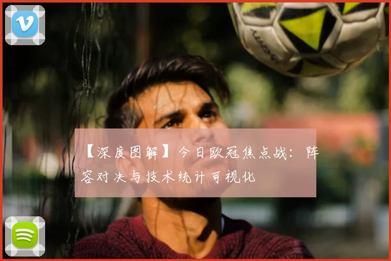 【深度图解】今日欧冠焦点战：阵容对决与技术统计可视化