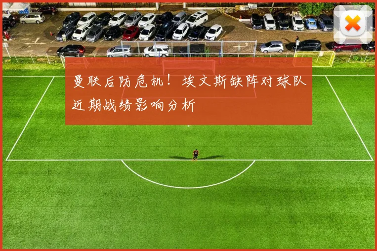 曼联后防危机!埃文斯缺阵对球队近期战绩影响分析