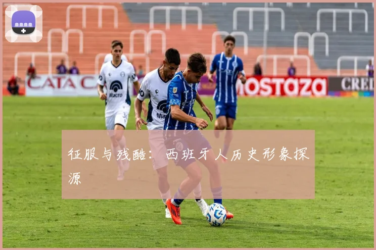 征服与残酷：西班牙人历史形象探源