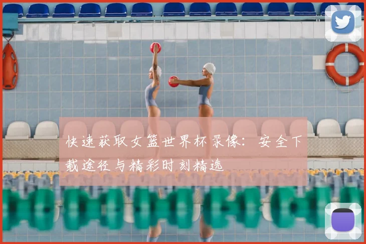 快速获取女篮世界杯录像：安全下载途径与精彩时刻精选