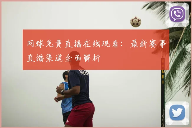 网球免费直播在线观看：最新赛事直播渠道全面解析