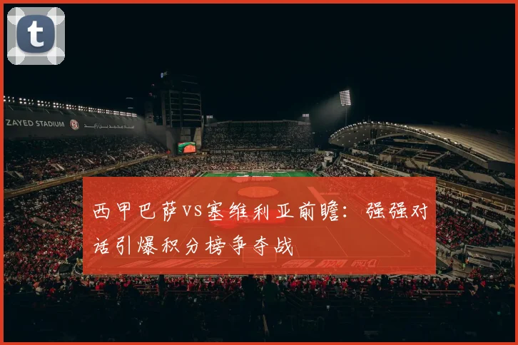 西甲巴萨vs塞维利亚前瞻：强强对话引爆积分榜争夺战