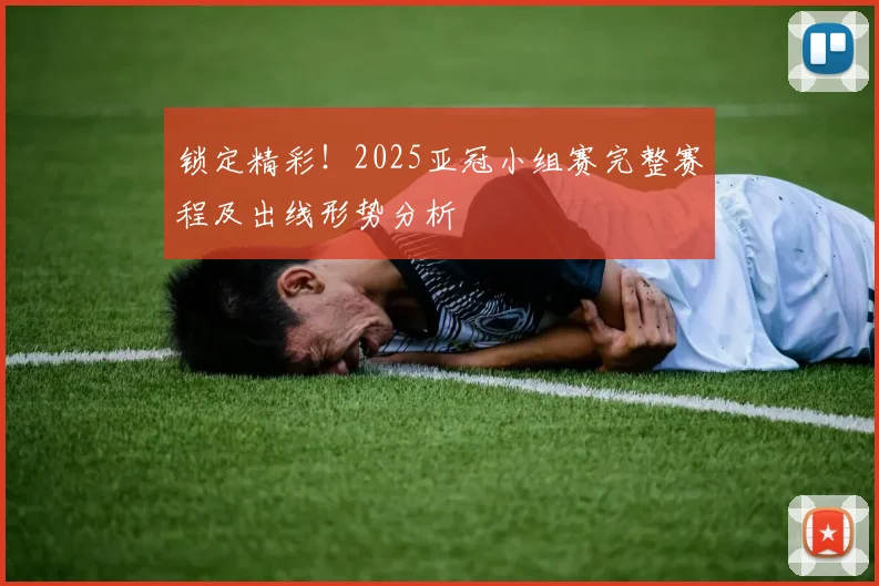 锁定精彩！2025亚冠小组赛完整赛程及出线形势分析