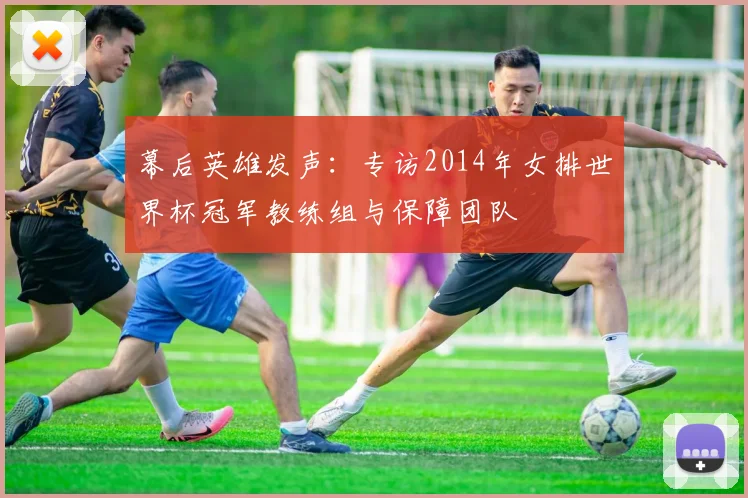 幕后英雄发声：专访2014年女排世界杯冠军教练组与保障团队